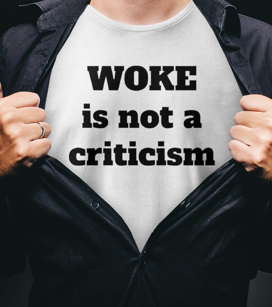 Woke Is Not A Criticism T-Shirt