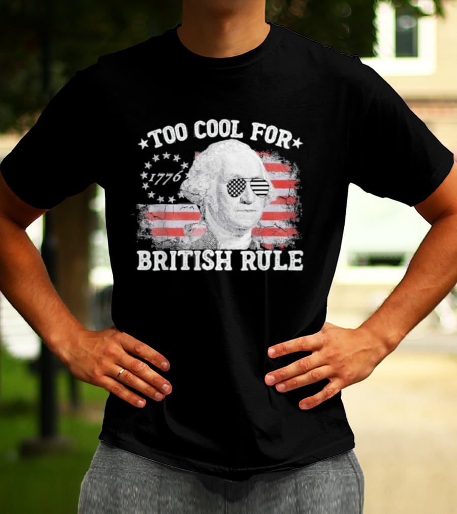 Too Cool For British Rule 1776 Independence Theme With George Washington And American Flag Stripes T-Shirt