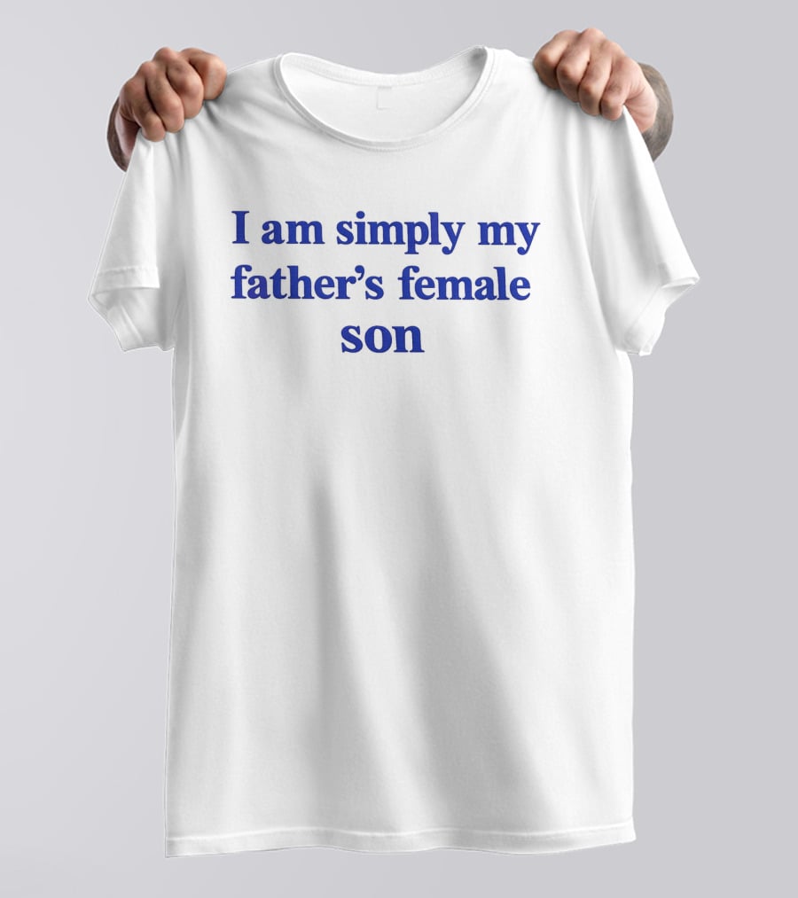 I Am Simply My Father's Female Son T-Shirt