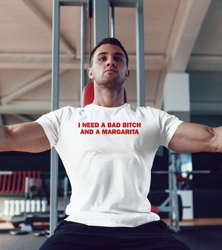 I Need A Bad Bitch And A Margarita T-Shirt