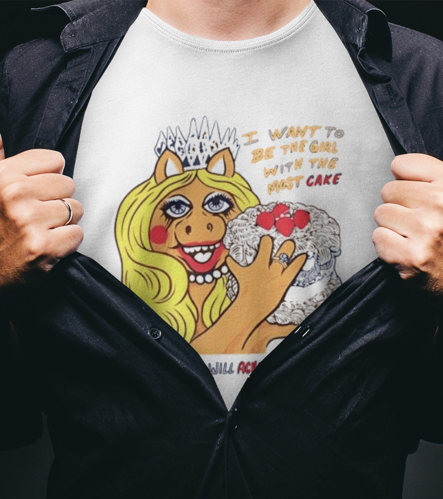I Want To Be The Girl With The Most Cake Miss Piggy Parody Someday You Will Ache Like I Ache T-Shirt