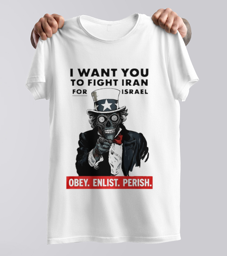 I Want You To Fight Iran For Israel Uncle Sam Skull Obey Enlist Perish 2026 T-Shirt