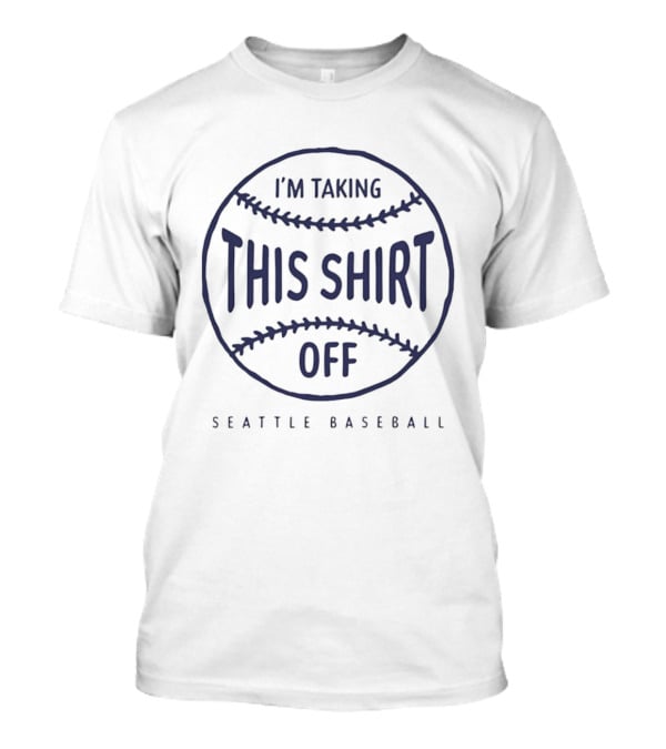 I'm Taking This Off Seattle Baseball T-Shirt