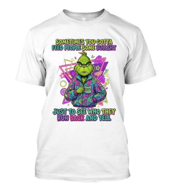 Sometimes You Gotta Feed People Some Bullshit Grinch Who They Run Back And Tell T-Shirt