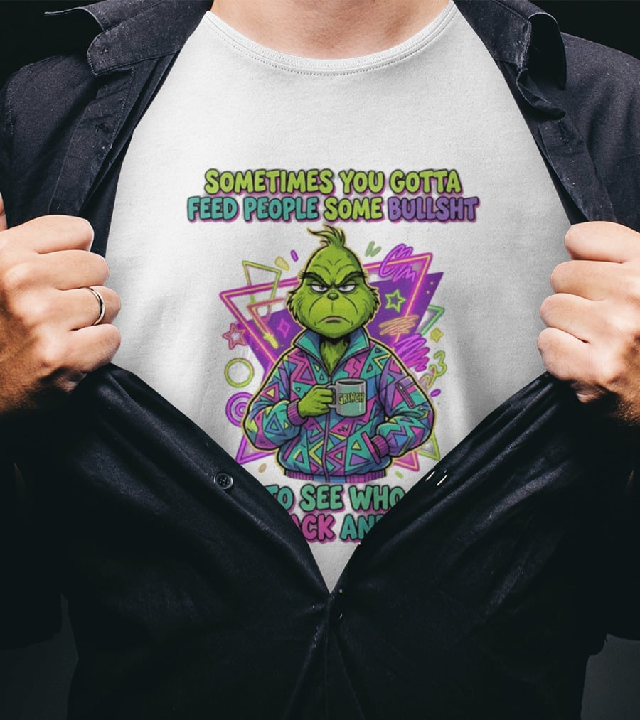 Sometimes You Gotta Feed People Some Bullshit Grinch Who They Run Back And Tell T-Shirt