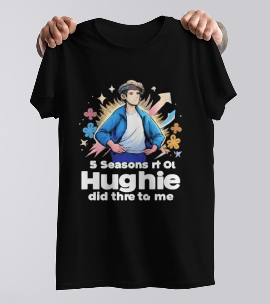 5 Seasons Rt Ol Hughie Did Thre To Me T-Shirt