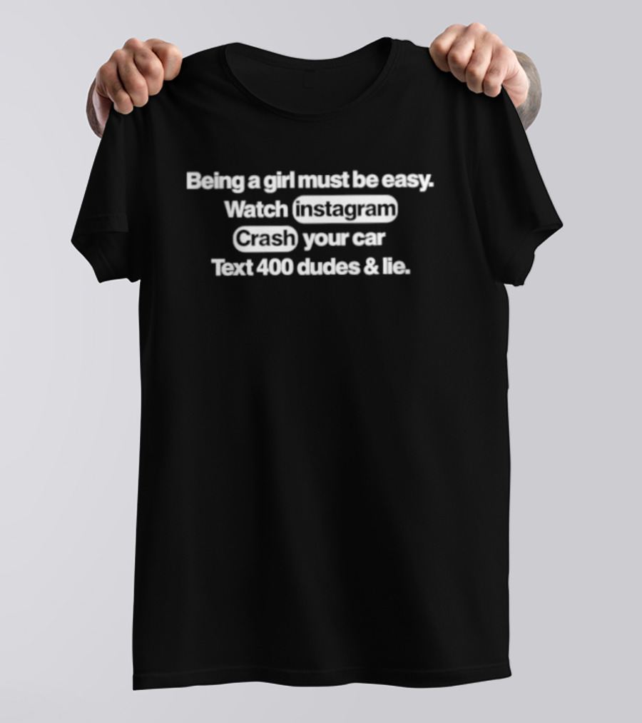 Being A Girl Must Be Easy Instagram Crash Your Car Text 400 Dudes And Lie T-Shirt