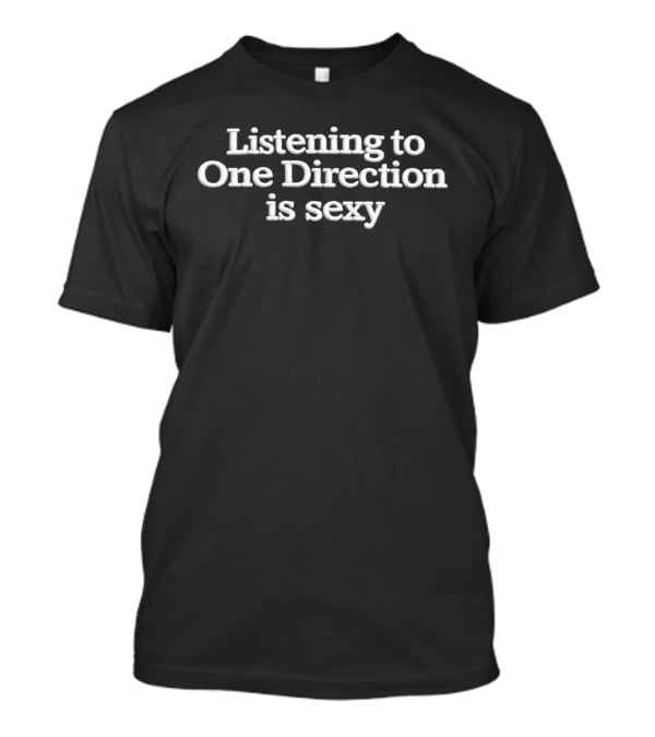 Listening To One Direction Is Sexy T-Shirt