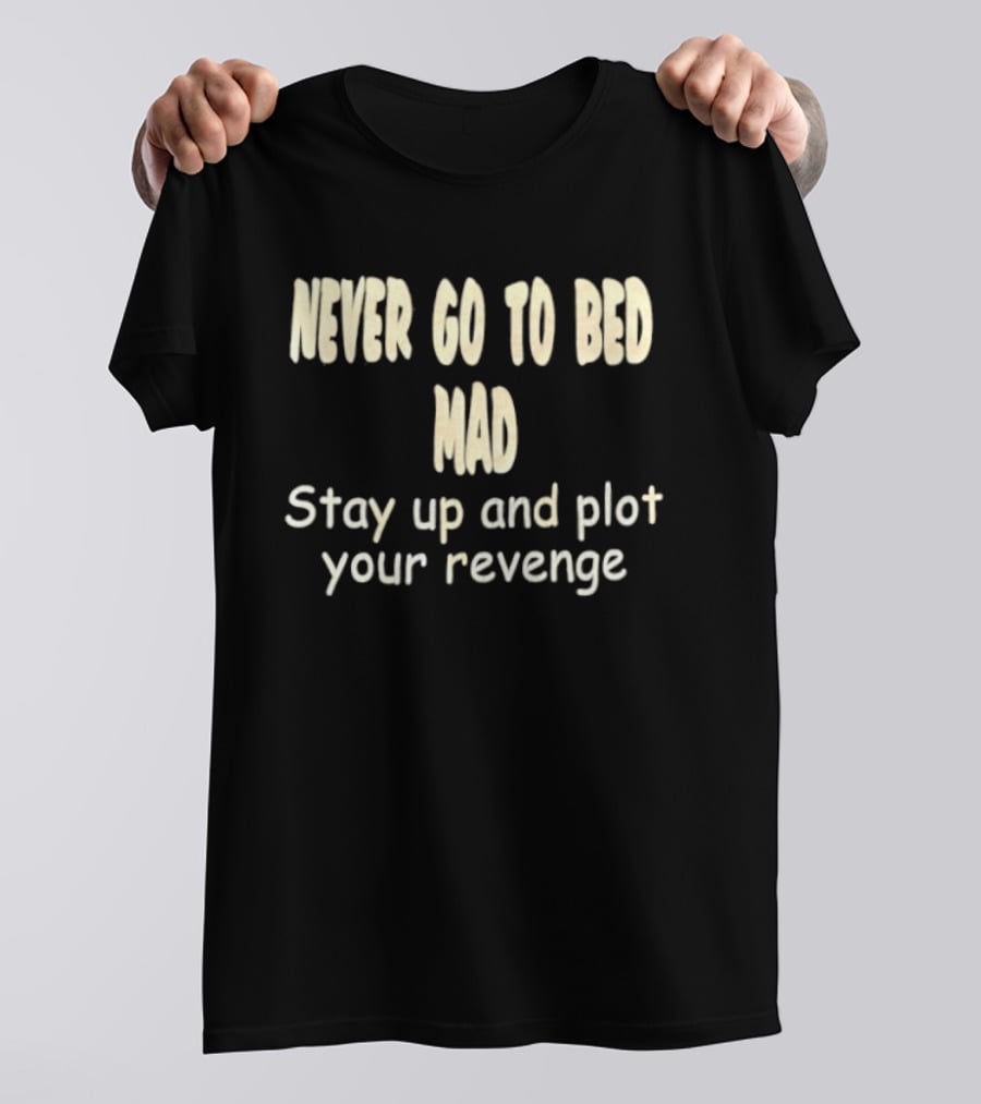 Never Go To Bed Mad Stay Up And Plot Your Revenge Motivational Humorous T-Shirt