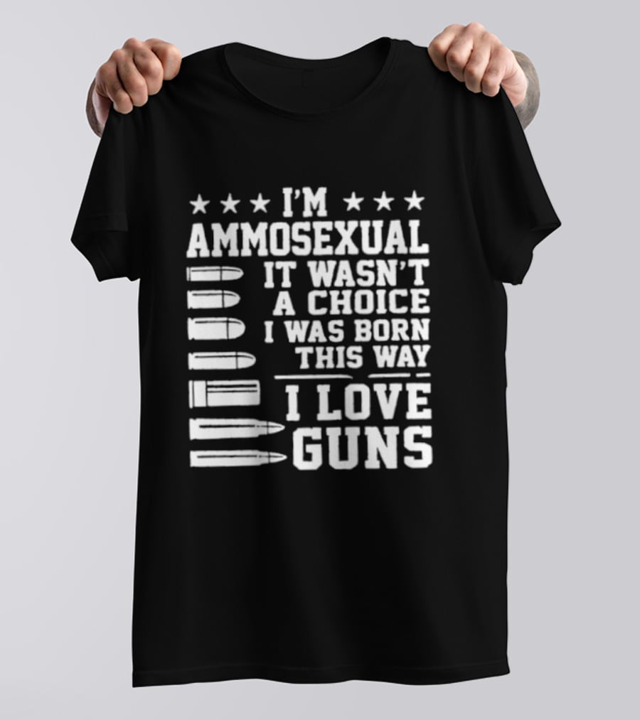 I'm Ammosexual It Wasn't A Choice I Was Born This Way I Love Guns Bullets And Stars T-Shirt