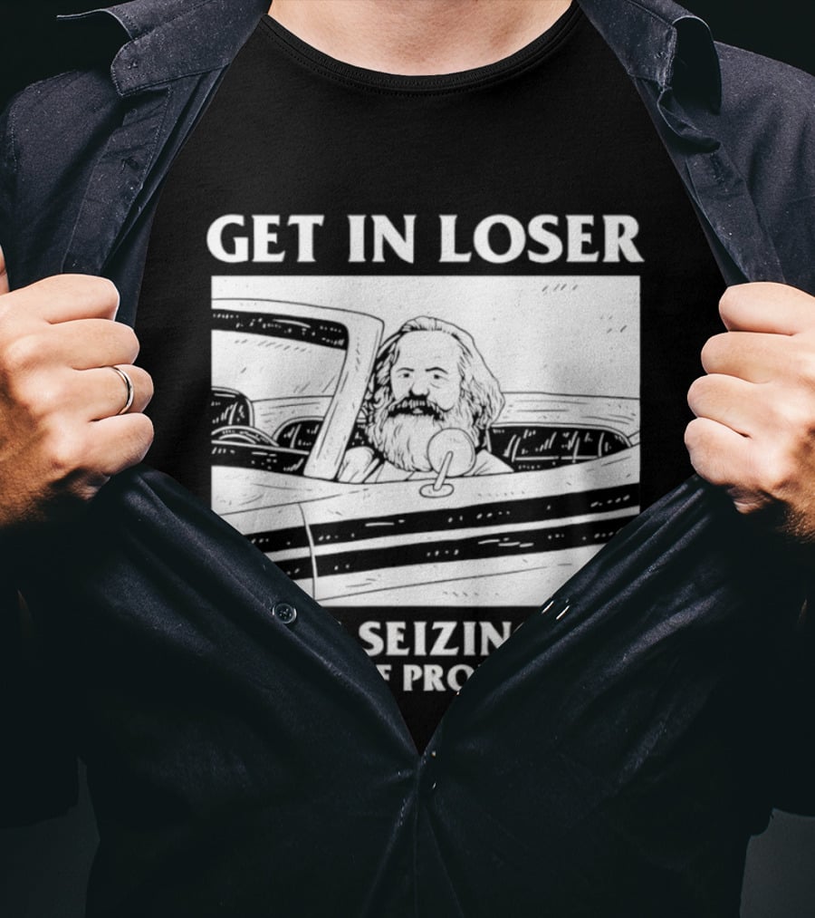Get In Loser We're Seizing The Means Of Production Karl Marx In Car T-Shirt