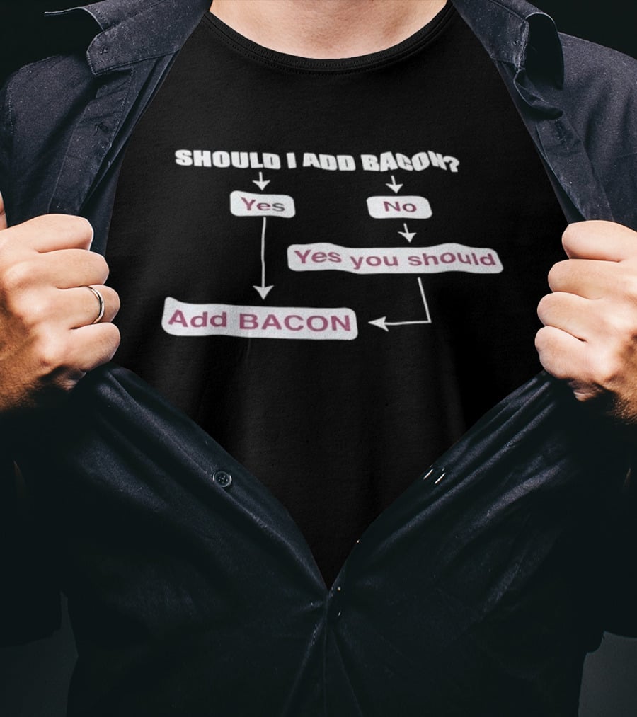 Should I Add Bacon Yes No Yes You Should Add Bacon Add Bacon T-Shirt
