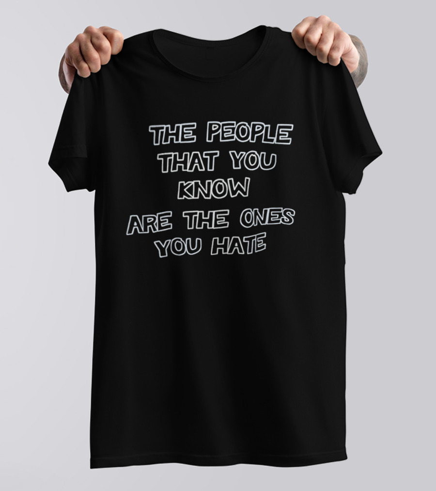 The People That You Know Are The Ones You Hate T-Shirt