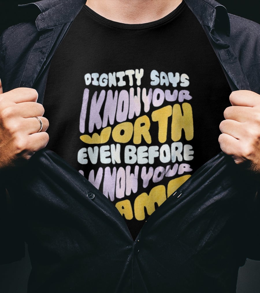 Dignity Says I Know Your Worth Even Before I Know Your Name T-Shirt