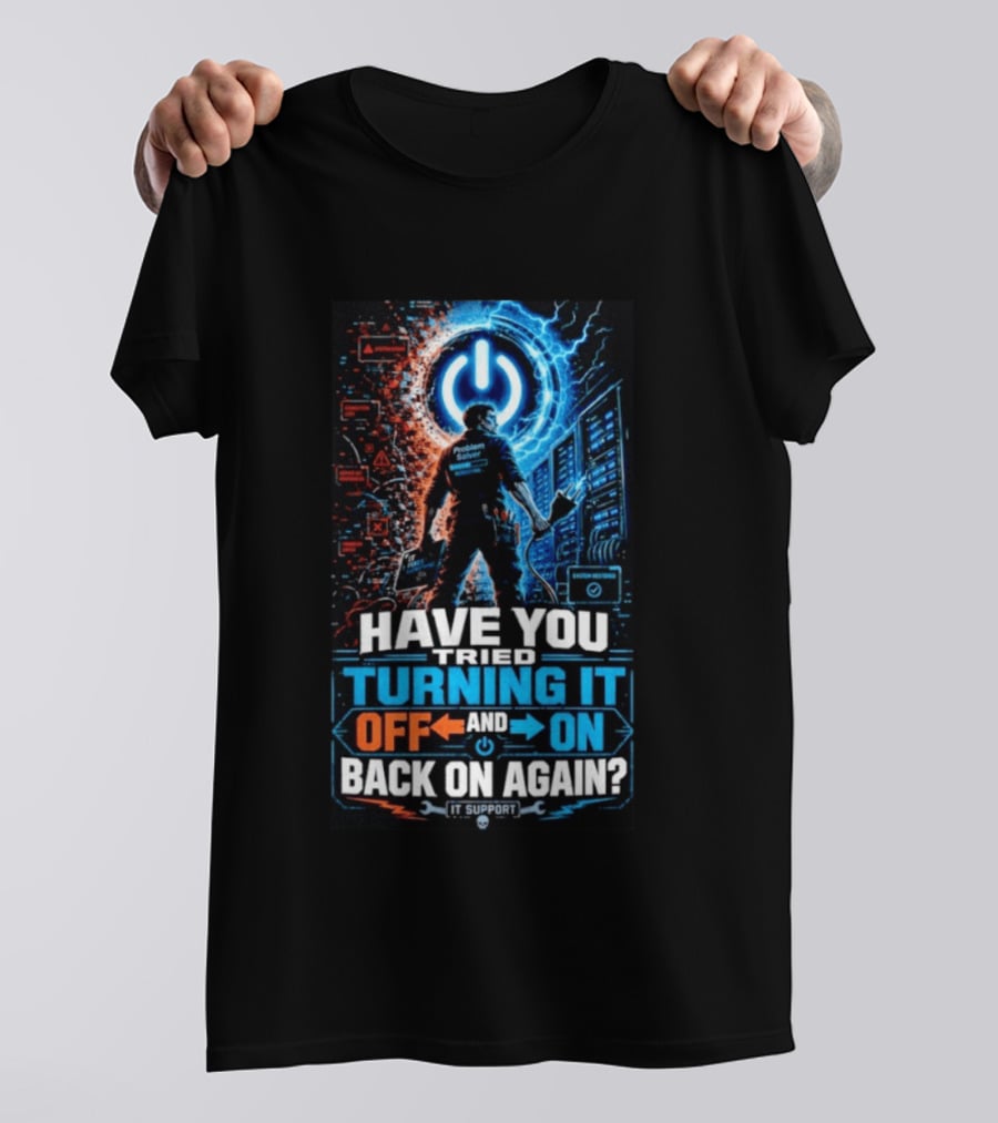 Have You Tried Turning It Off And On Back On Again IT Support Problem Solver T-Shirt