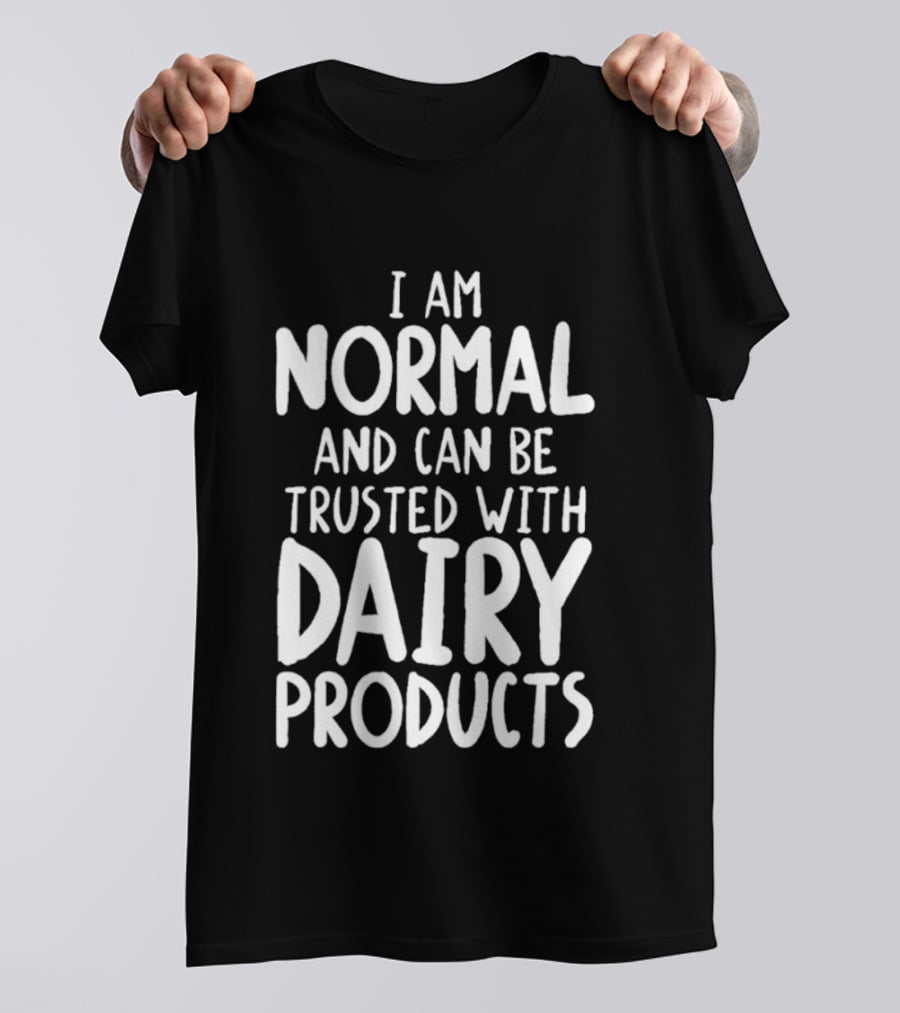 I Am Normal And Can Be Trusted With Dairy Products T-Shirt