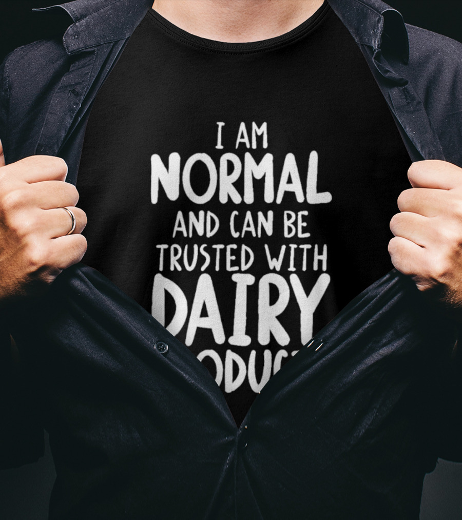 I Am Normal And Can Be Trusted With Dairy Products T-Shirt