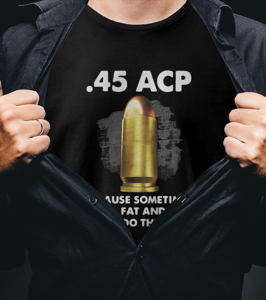 .45 ACP Sometimes Short Fat And Slow Will Do The Job T-Shirt