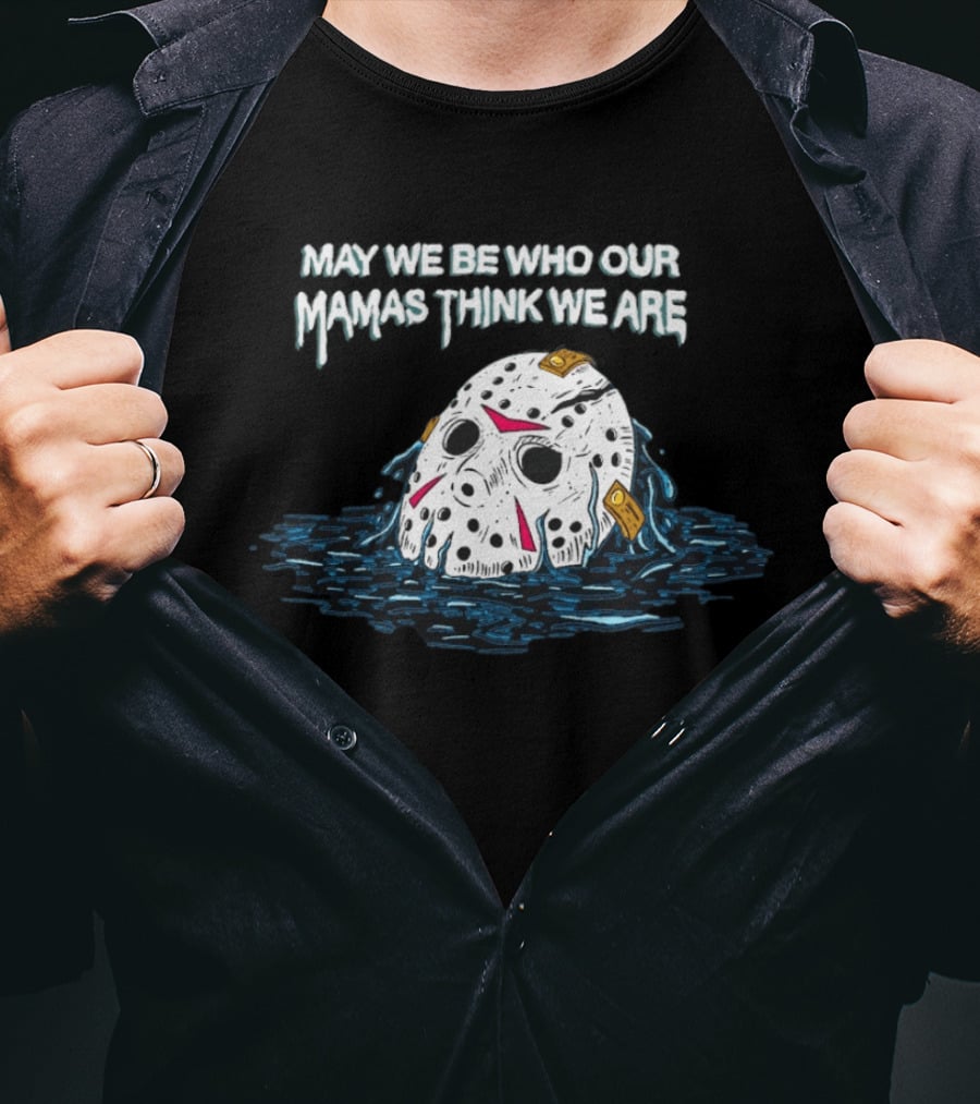 Jason Voorhees May We Be Who Our Mamas Think We Are T-Shirt