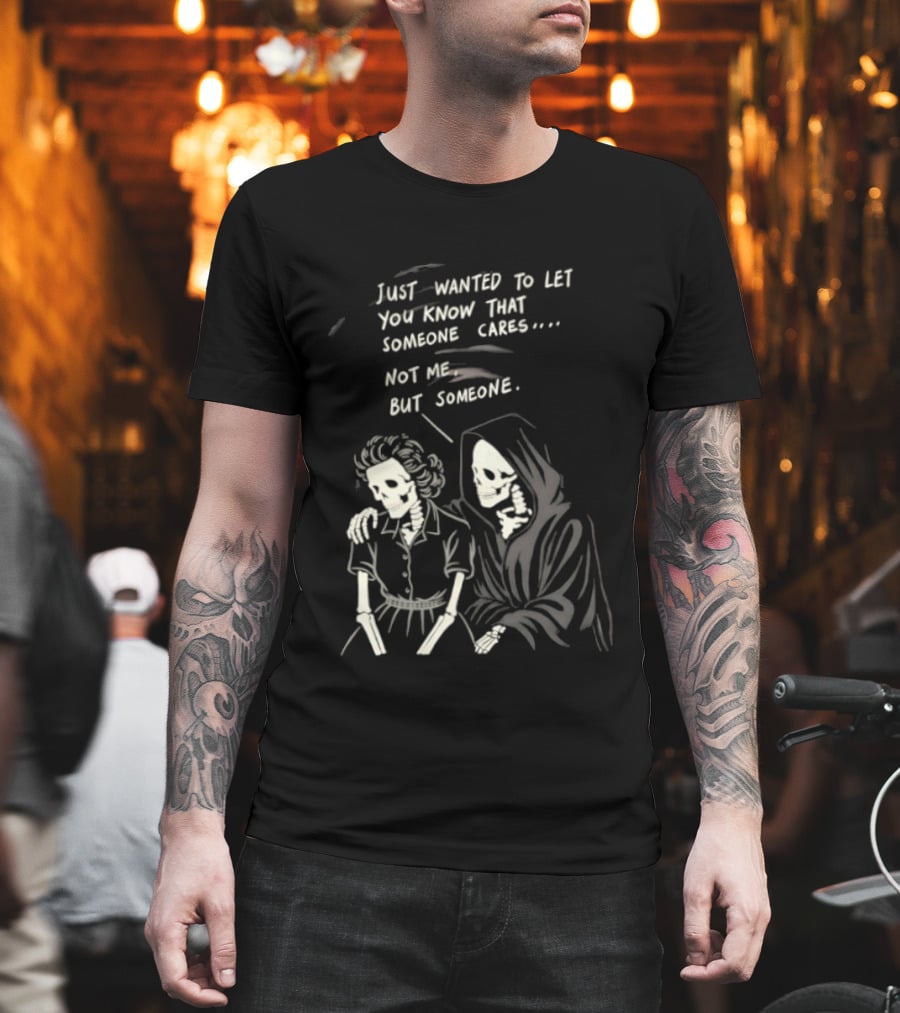 Just Wanted To Let You Know That Someone Cares Not Me But Someone Reaper T-Shirt