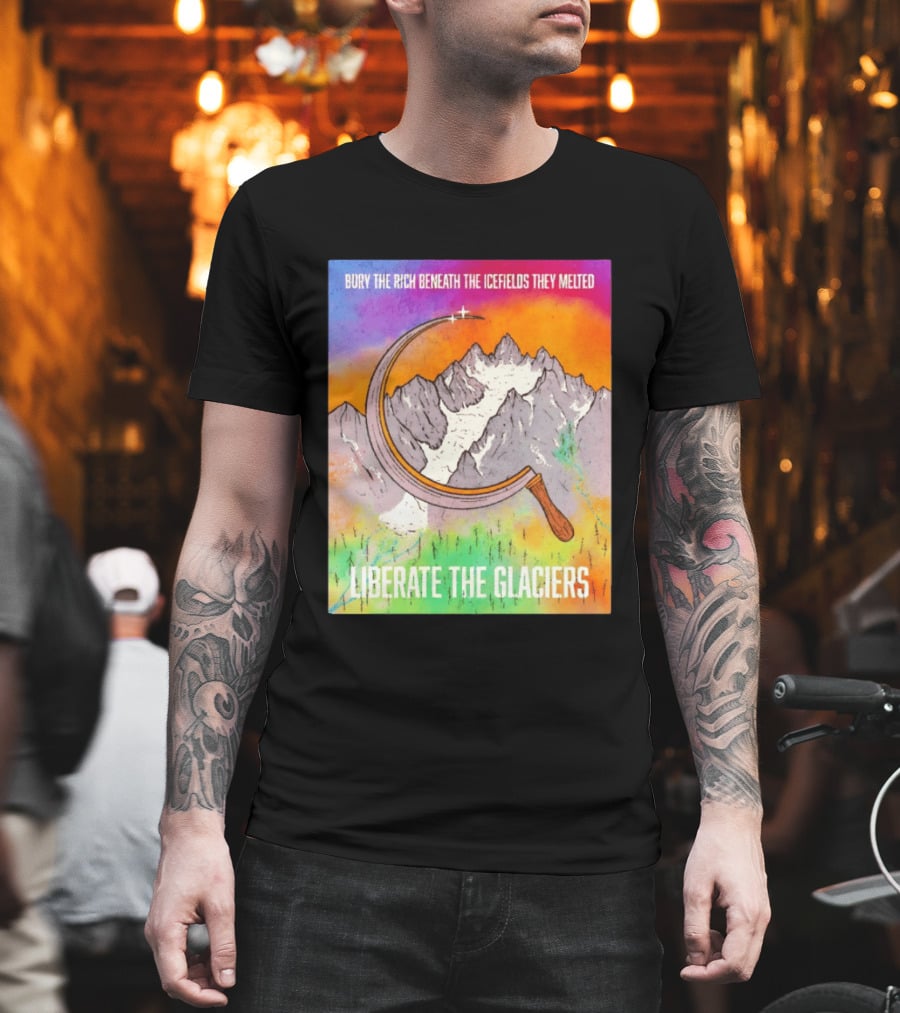 Bury The Rich Beneath The Icefields They Melted Liberate The Glaciers T-Shirt