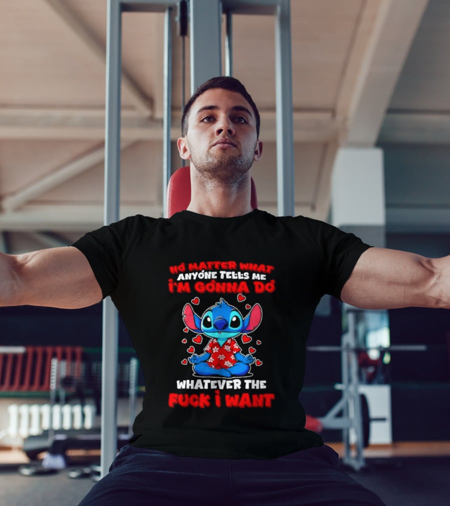 Stitch No Matter What Anyone Tells Me I'm Gonna Do Whatever I Want T-Shirt