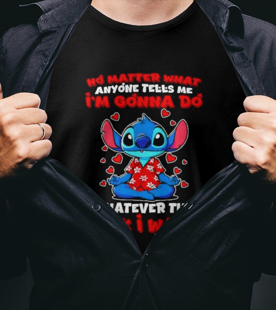 Stitch No Matter What Anyone Tells Me I'm Gonna Do Whatever I Want T-Shirt