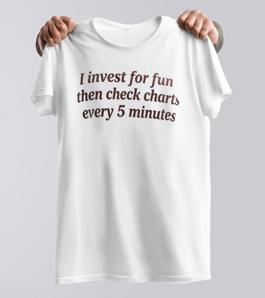 I Invest For Fun Then Check Charts Every 5 Minutes Investing Humor T-Shirt