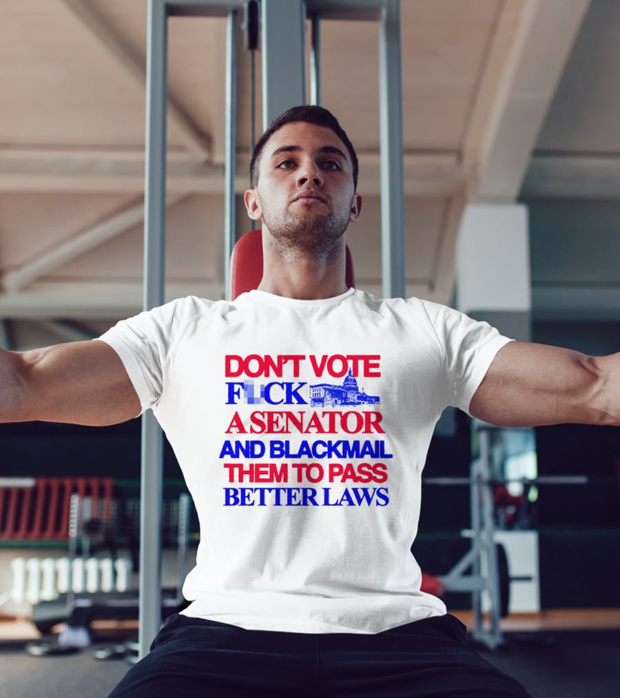 DON'T VOTE F*CK A SENATOR AND BLACKMAIL THEM TO PASS BETTER LAWS Capitol Building T-Shirt