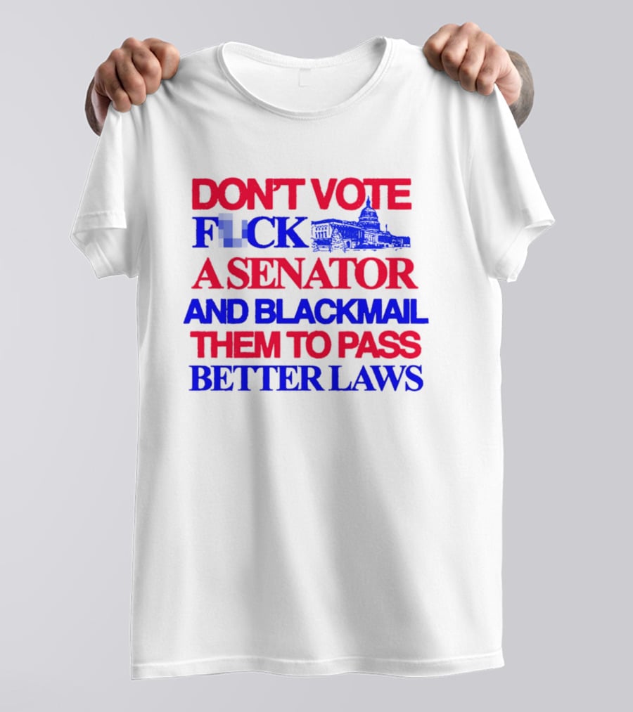 DON'T VOTE F*CK A SENATOR AND BLACKMAIL THEM TO PASS BETTER LAWS Capitol Building T-Shirt