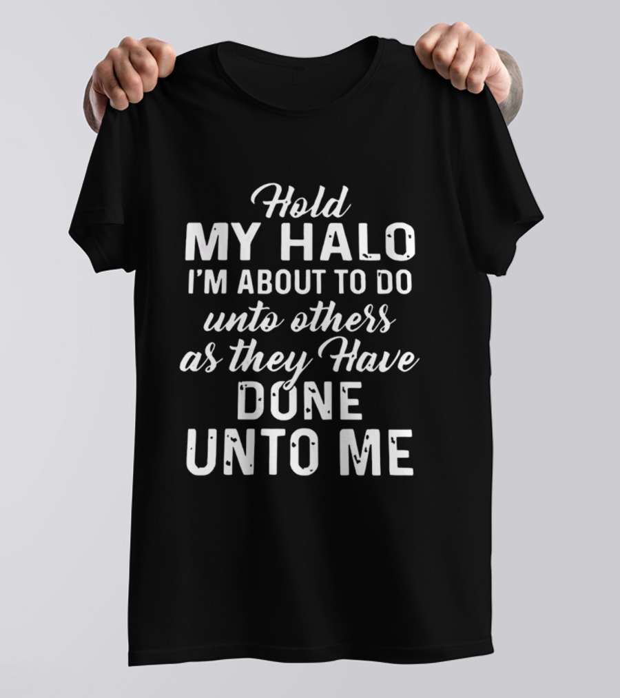 Hold My Halo I'm About To Do Unto Others As They Have Done Unto Me T-Shirt
