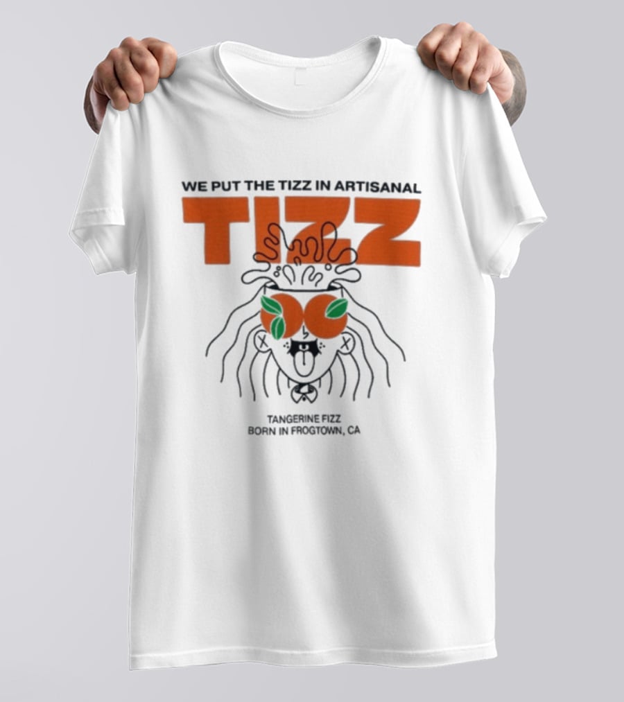 Tizz We Put The Tizz In Artisanal Tangerine Fizz Born In Frogtown CA T-Shirt