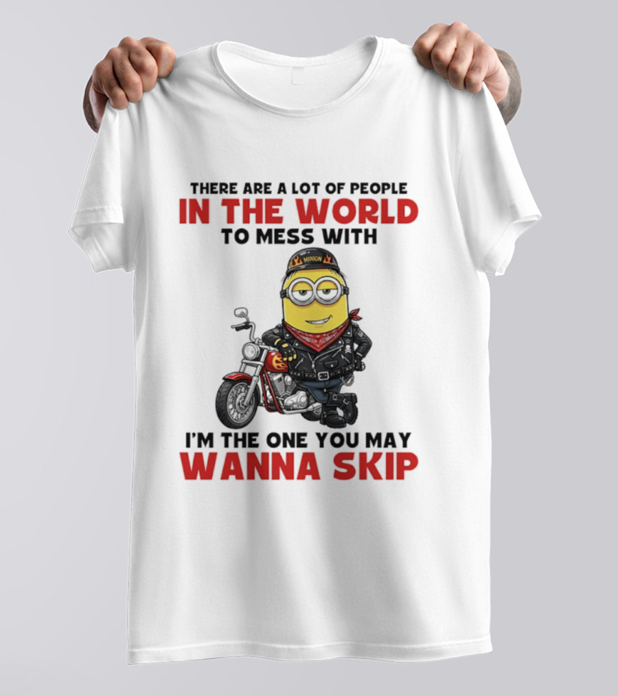 Minion Motorcycle Biker With Attitude There Are A Lot Of People In The World To Mess With I'm The One You May Wanna Skip T-Shirt