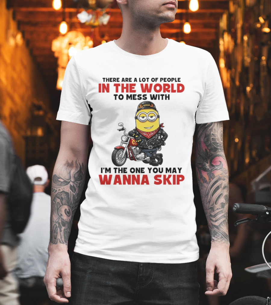 Minion Motorcycle Biker With Attitude There Are A Lot Of People In The World To Mess With I'm The One You May Wanna Skip T-Shirt