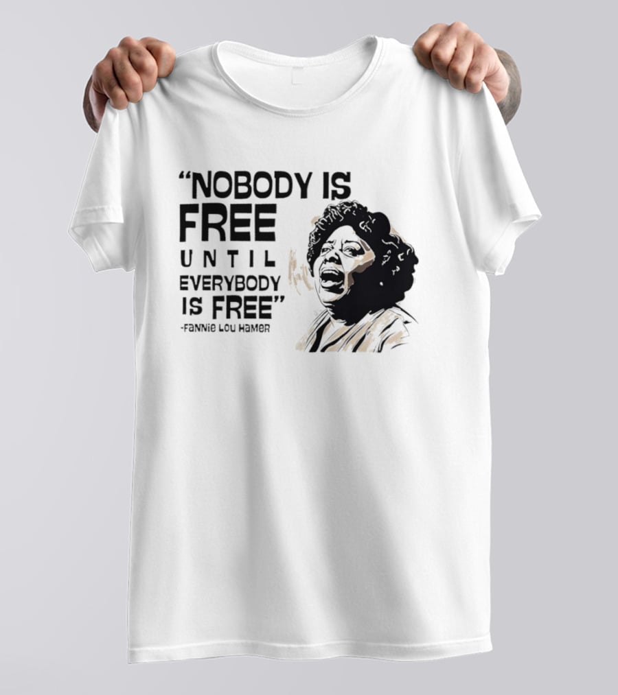 Nobody Is Free Until Everybody Is Free Fannie Lou Hamer Empowerment Message T-Shirt