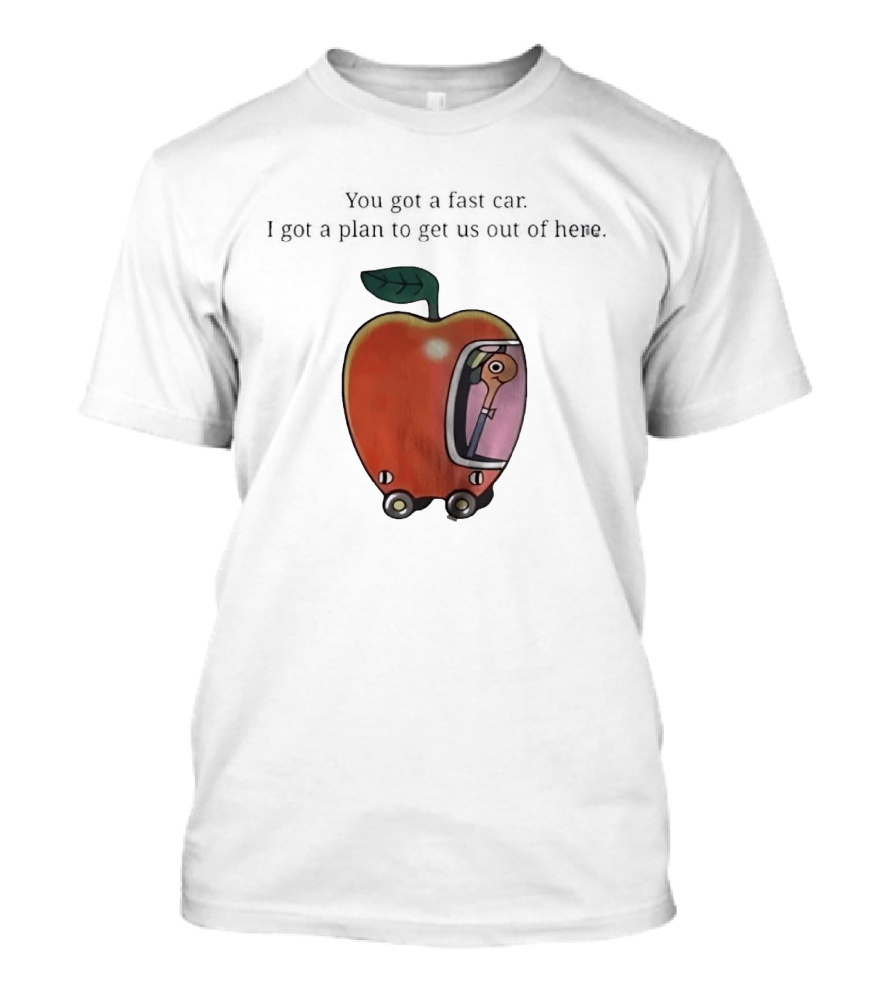 Happy Escape Discussion Red Transport You Got A Fast Car I Got A Plan To Get Us Out Of Here T-Shirt