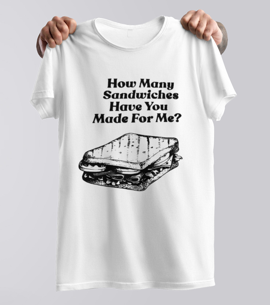How Many Sandwiches Have You Made For Me Classic Sandwich T-Shirt