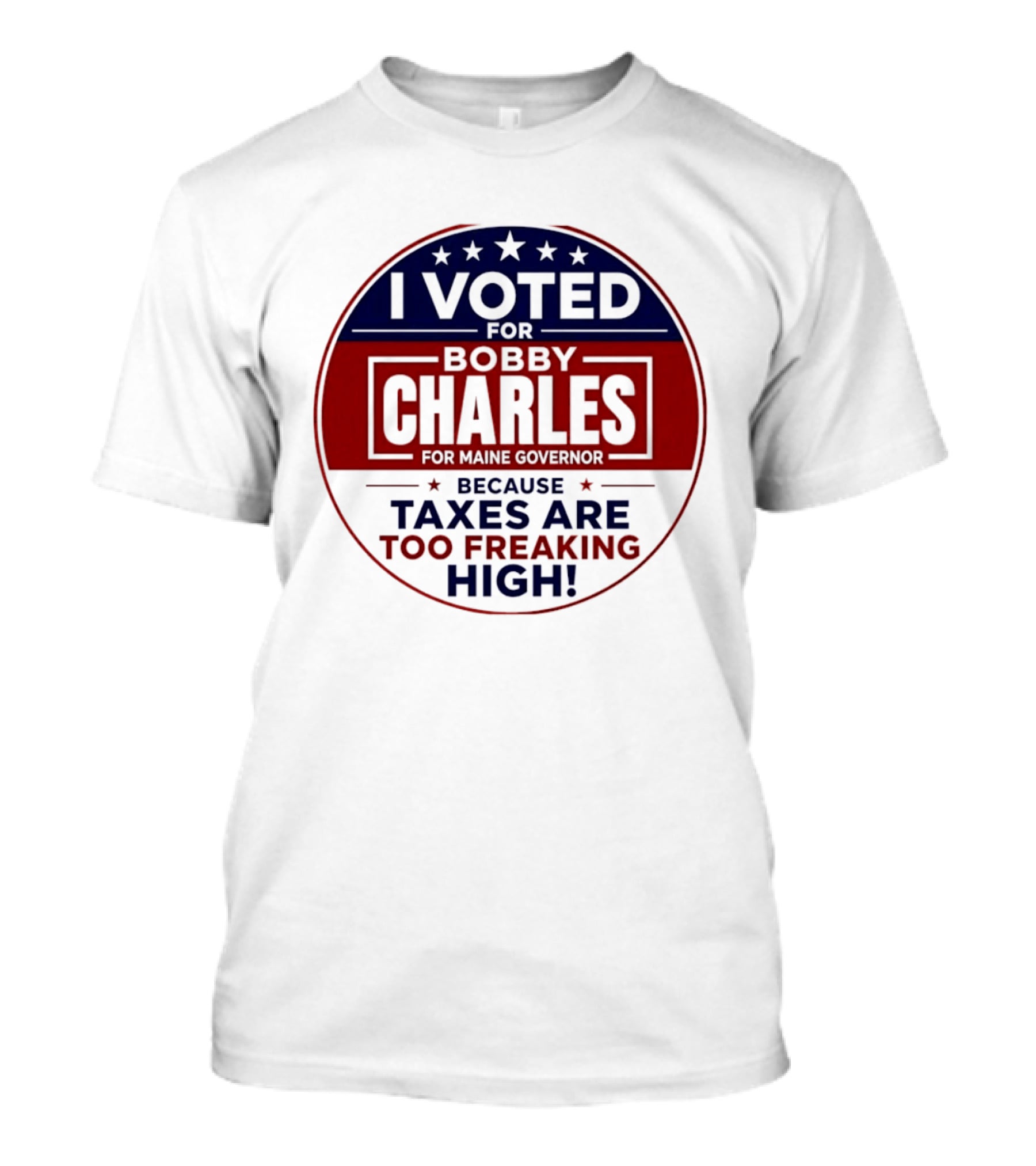 I Voted For Bobby Charles For Maine Governor Because Taxes Are Too Freaking High T-Shirt