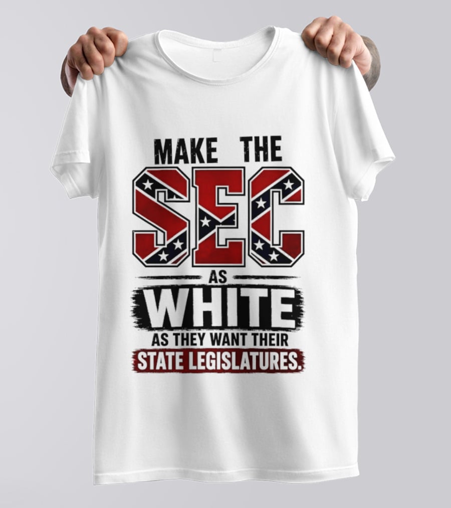Make The SEC As White As They Want Their State Legislatures T-Shirt