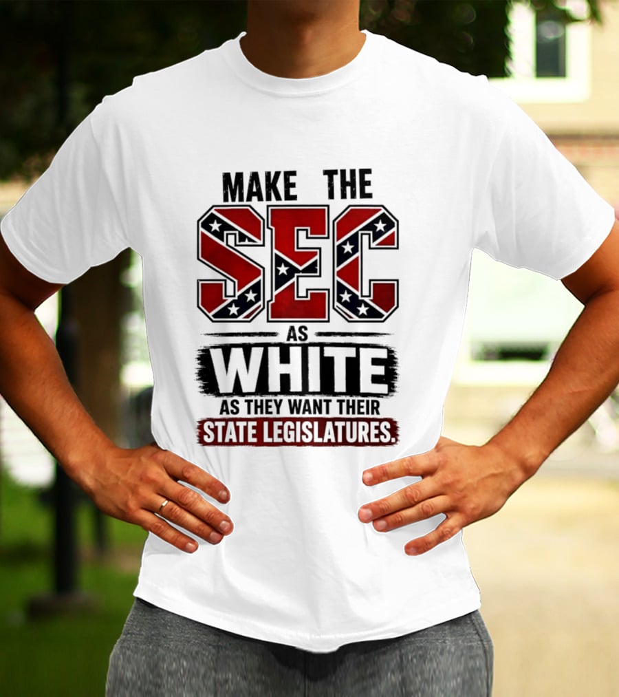 Make The SEC As White As They Want Their State Legislatures T-Shirt