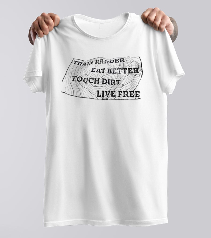Train Harder Eat Better Touch Dirt Live Free Adventure Mindset T-Shirt