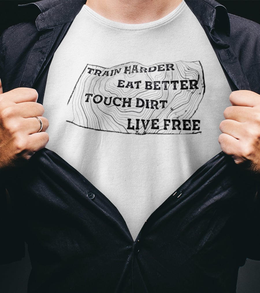 Train Harder Eat Better Touch Dirt Live Free Adventure Mindset T-Shirt
