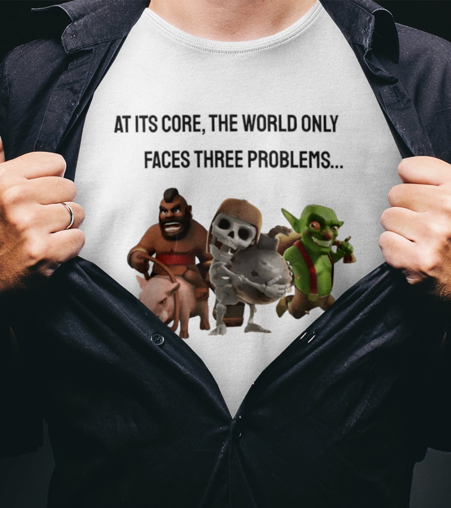 Clash Of Clans At Its Core The World Only Faces Three Problems T-Shirt