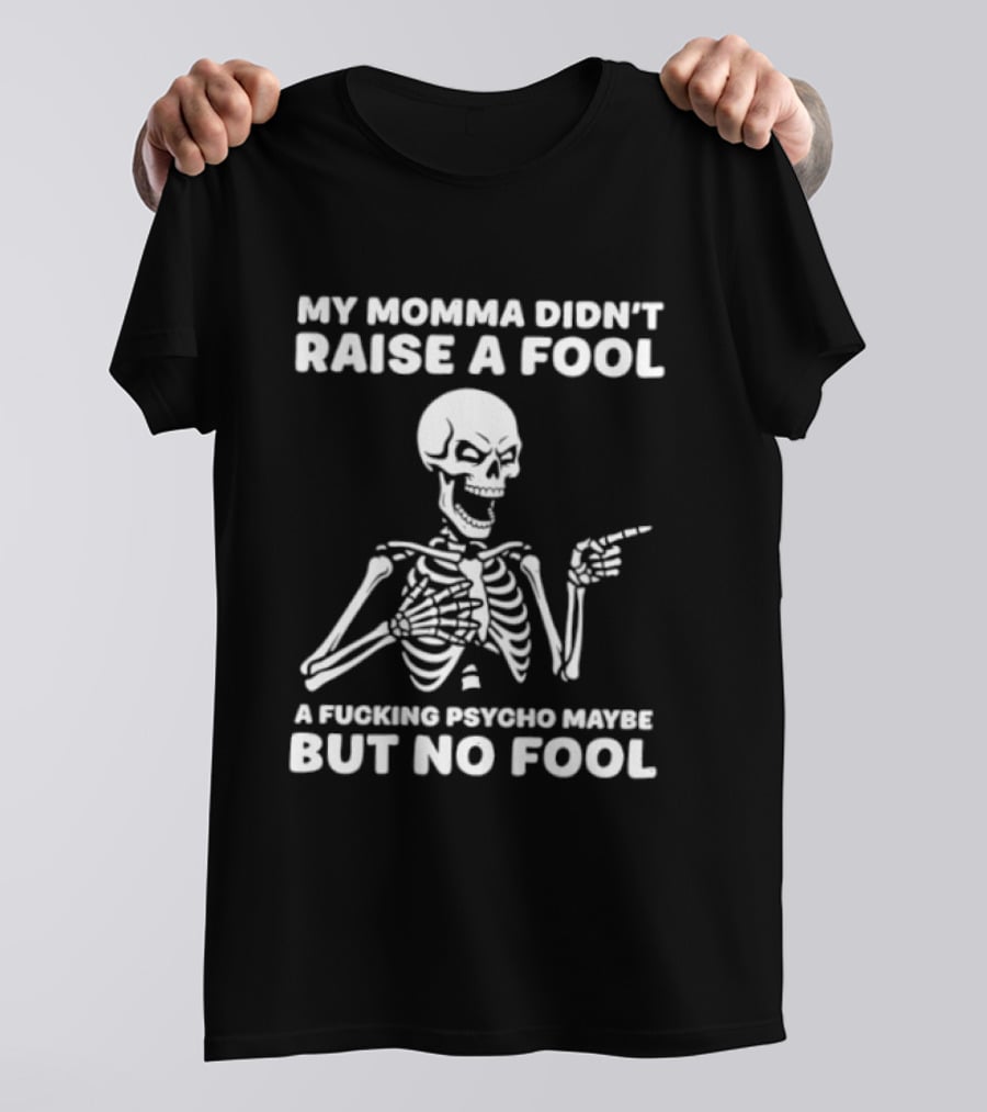 My Momma Didn't Raise A Fool A Psycho Maybe But No Fool Skeleton T-Shirt