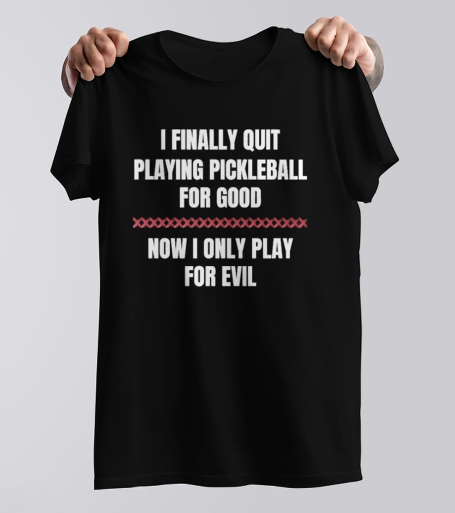 I Finally Quit Playing Pickleball For Good Now I Only Play For Evil Original T-Shirt