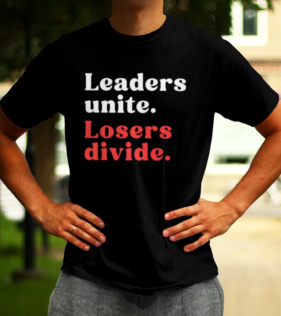 Leaders Unite Losers Divide Bold Motivational T-Shirt