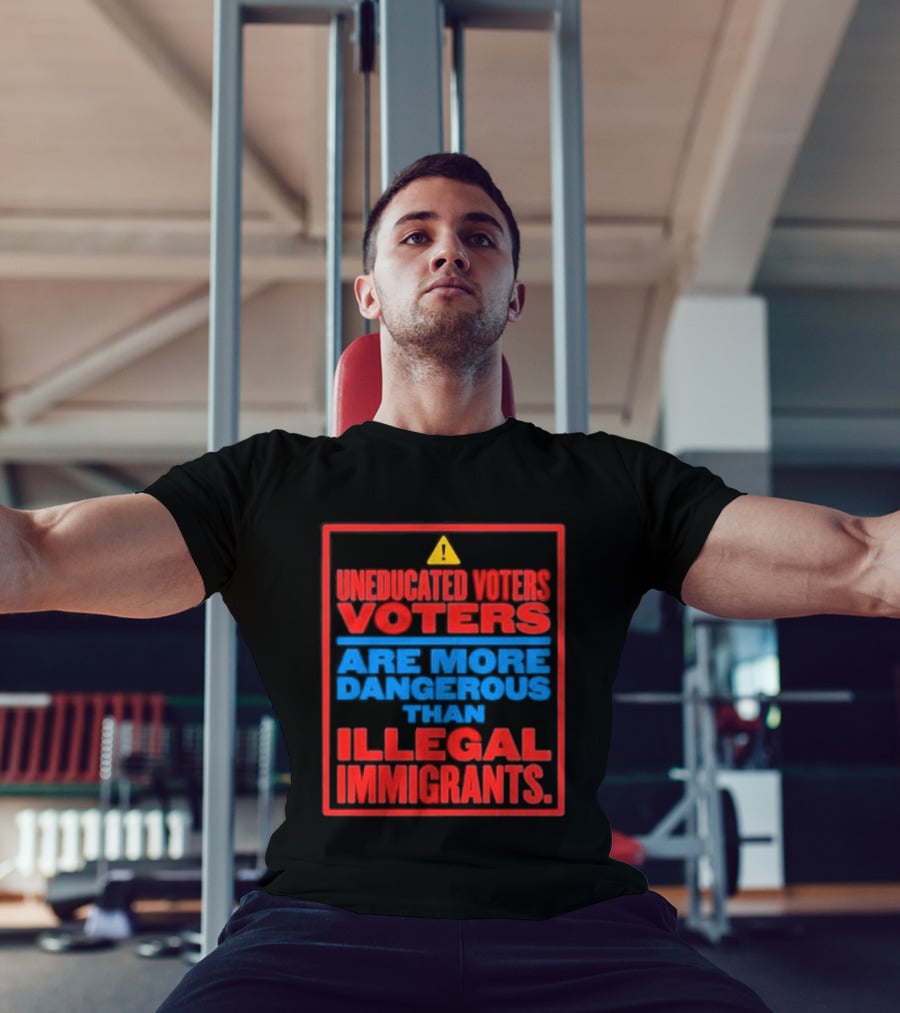 Uneducated Voters Are More Dangerous Than Illegal Immigrants Warning T-Shirt