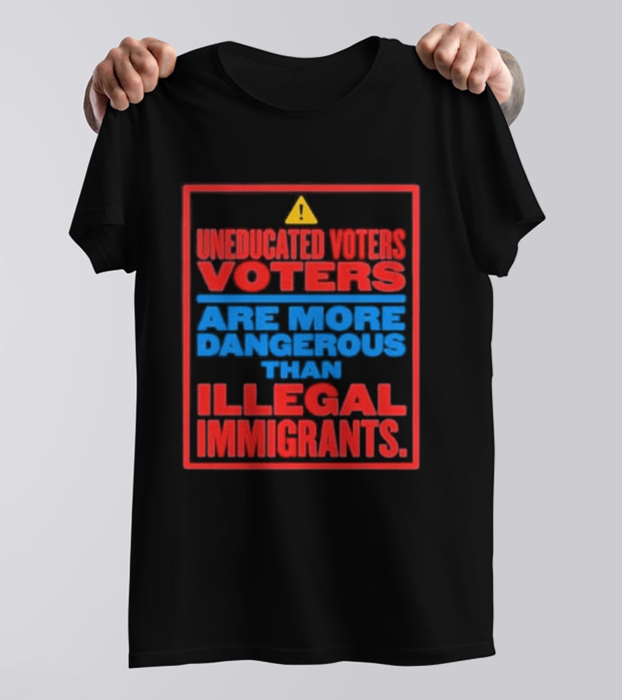 Uneducated Voters Are More Dangerous Than Illegal Immigrants Warning T-Shirt