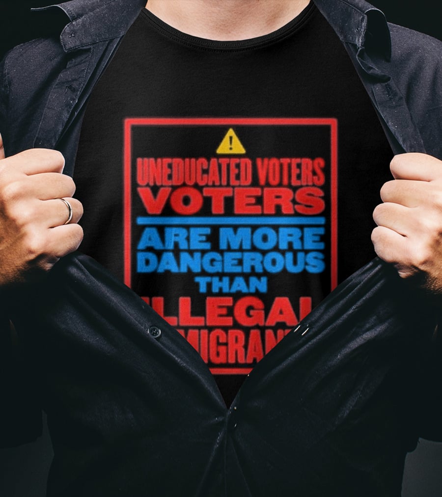 Uneducated Voters Are More Dangerous Than Illegal Immigrants Warning T-Shirt