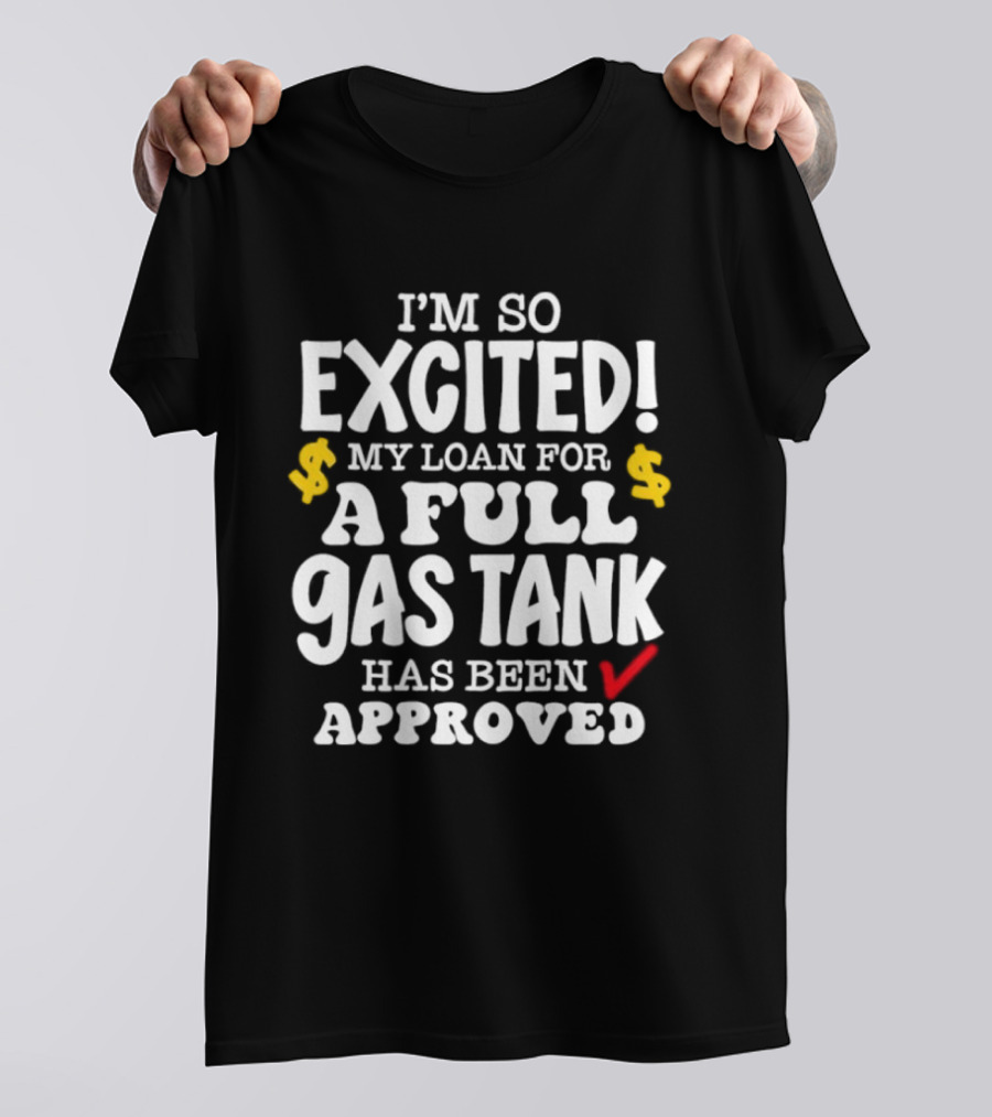I'm So Excited My Loan For A Full Gas Tank Has Been Approved T-Shirt